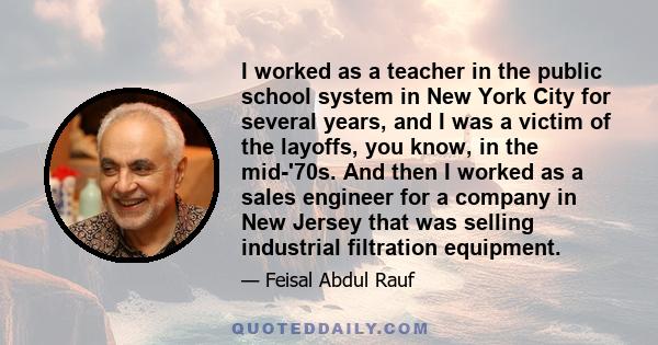 I worked as a teacher in the public school system in New York City for several years, and I was a victim of the layoffs, you know, in the mid-'70s. And then I worked as a sales engineer for a company in New Jersey that