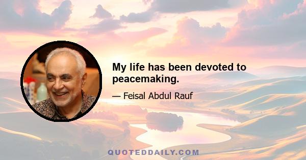 My life has been devoted to peacemaking.