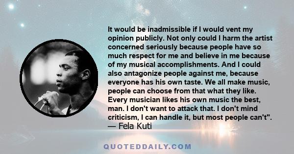 It would be inadmissible if I would vent my opinion publicly. Not only could I harm the artist concerned seriously because people have so much respect for me and believe in me because of my musical accomplishments. And