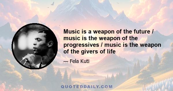 Music is a weapon of the future / music is the weapon of the progressives / music is the weapon of the givers of life