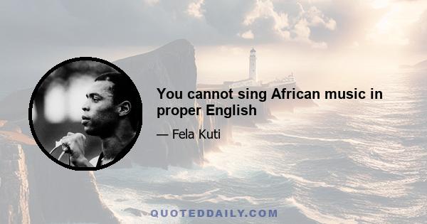 You cannot sing African music in proper English