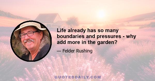 Life already has so many boundaries and pressures - why add more in the garden?