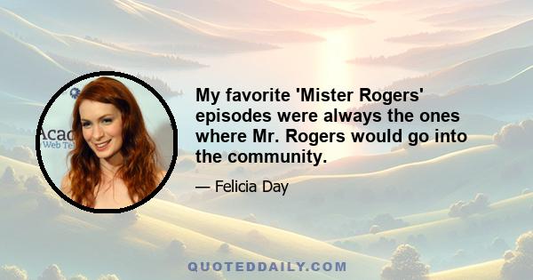 My favorite 'Mister Rogers' episodes were always the ones where Mr. Rogers would go into the community.