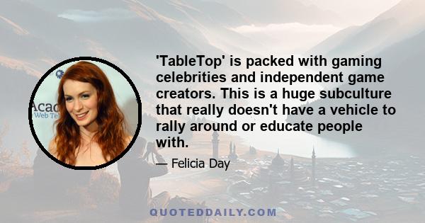 'TableTop' is packed with gaming celebrities and independent game creators. This is a huge subculture that really doesn't have a vehicle to rally around or educate people with.