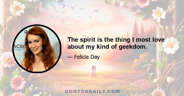 The spirit is the thing I most love about my kind of geekdom.