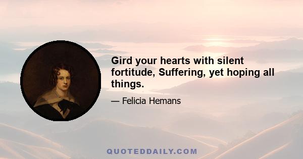 Gird your hearts with silent fortitude, Suffering, yet hoping all things.