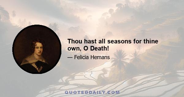 Thou hast all seasons for thine own, O Death!