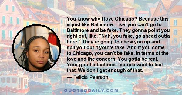 You know why I love Chicago? Because this is just like Baltimore. Like, you can't go to Baltimore and be fake. They gonna point you right out, like, Nah, you fake, go ahead outta here. They're going to chew you up and