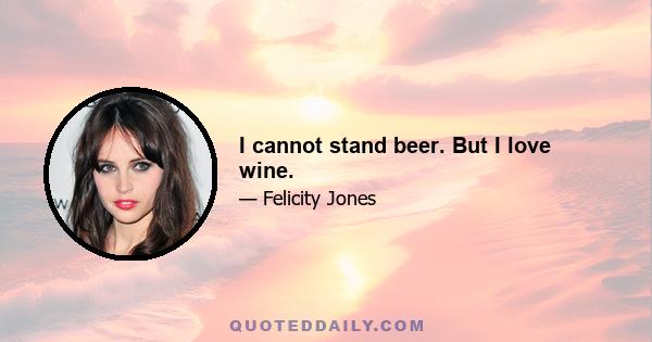 I cannot stand beer. But I love wine.