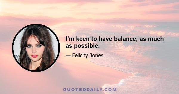 I'm keen to have balance, as much as possible.