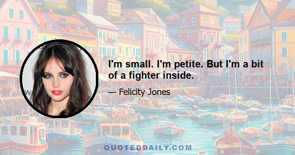 I'm small. I'm petite. But I'm a bit of a fighter inside.