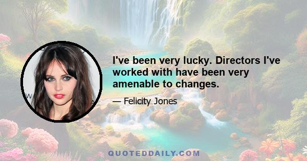 I've been very lucky. Directors I've worked with have been very amenable to changes.