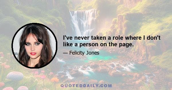 I've never taken a role where I don't like a person on the page.