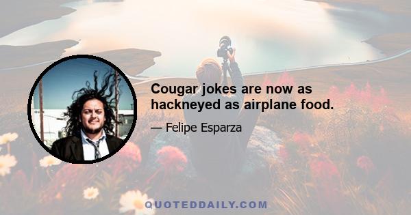 Cougar jokes are now as hackneyed as airplane food.