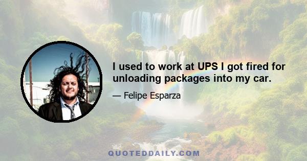 I used to work at UPS I got fired for unloading packages into my car.