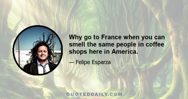 Why go to France when you can smell the same people in coffee shops here in America.