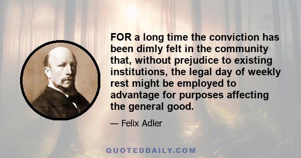 FOR a long time the conviction has been dimly felt in the community that, without prejudice to existing institutions, the legal day of weekly rest might be employed to advantage for purposes affecting the general good.