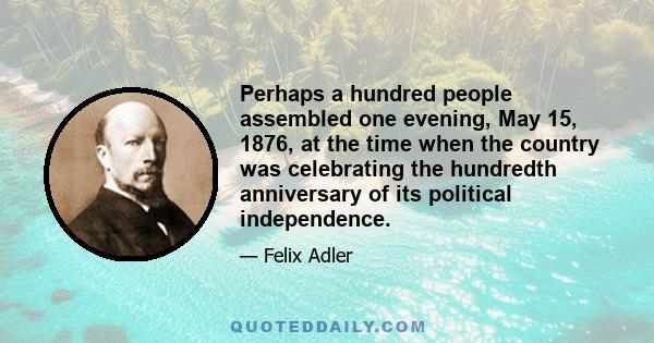 Perhaps a hundred people assembled one evening, May 15, 1876, at the time when the country was celebrating the hundredth anniversary of its political independence.