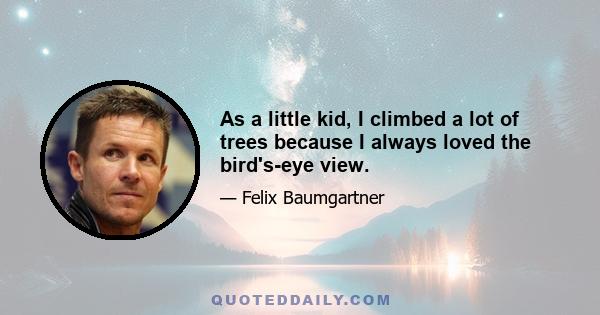 As a little kid, I climbed a lot of trees because I always loved the bird's-eye view.