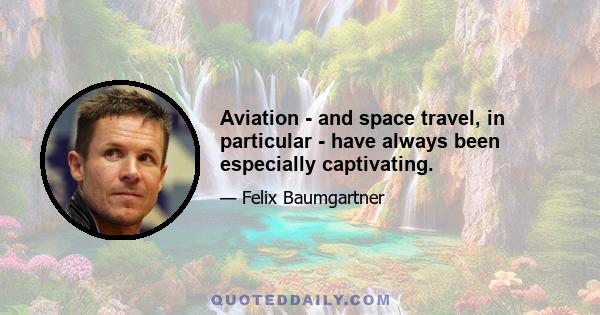 Aviation - and space travel, in particular - have always been especially captivating.