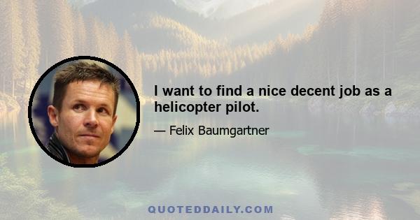 I want to find a nice decent job as a helicopter pilot.