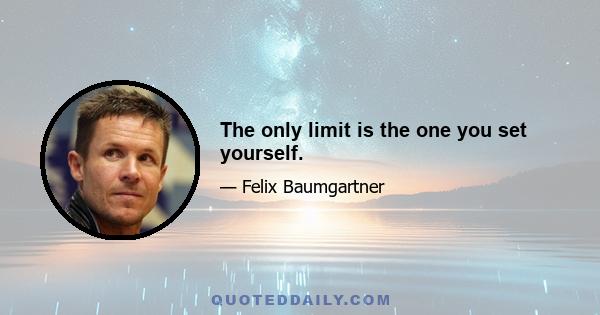 The only limit is the one you set yourself.