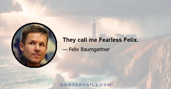 They call me Fearless Felix.