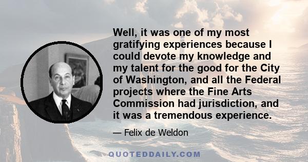 Well, it was one of my most gratifying experiences because I could devote my knowledge and my talent for the good for the City of Washington, and all the Federal projects where the Fine Arts Commission had jurisdiction, 