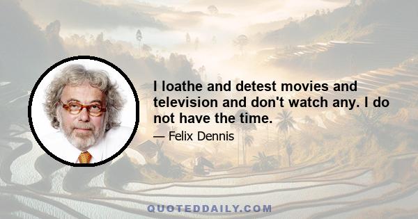 I loathe and detest movies and television and don't watch any. I do not have the time.