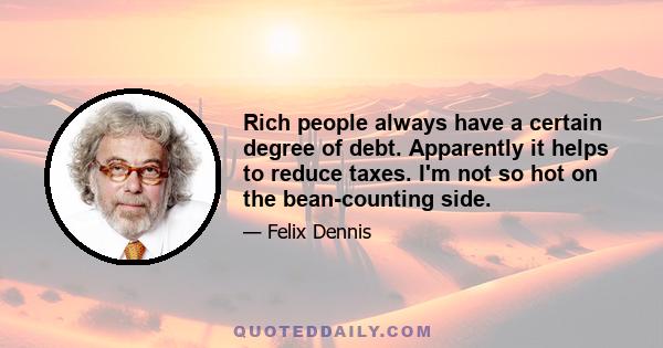 Rich people always have a certain degree of debt. Apparently it helps to reduce taxes. I'm not so hot on the bean-counting side.