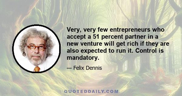 Very, very few entrepreneurs who accept a 51 percent partner in a new venture will get rich if they are also expected to run it. Control is mandatory.