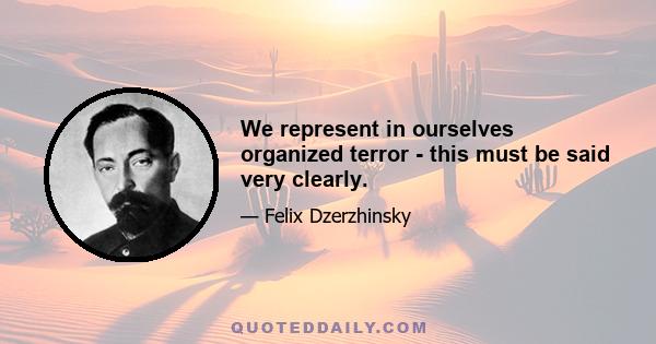 We represent in ourselves organized terror - this must be said very clearly.