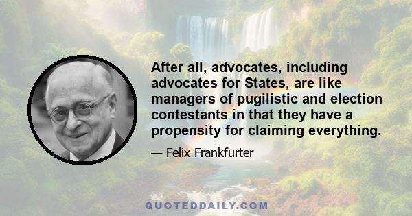 After all, advocates, including advocates for States, are like managers of pugilistic and election contestants in that they have a propensity for claiming everything.