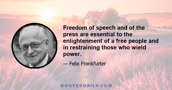 Freedom of speech and of the press are essential to the enlightenment of a free people and in restraining those who wield power.