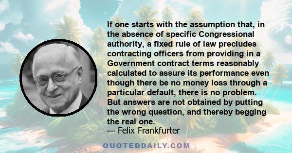 If one starts with the assumption that, in the absence of specific Congressional authority, a fixed rule of law precludes contracting officers from providing in a Government contract terms reasonably calculated to