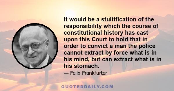 It would be a stultification of the responsibility which the course of constitutional history has cast upon this Court to hold that in order to convict a man the police cannot extract by force what is in his mind, but