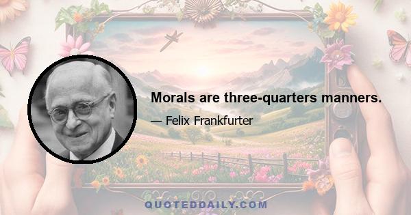 Morals are three-quarters manners.