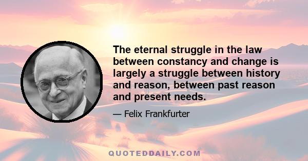 The eternal struggle in the law between constancy and change is largely a struggle between history and reason, between past reason and present needs.