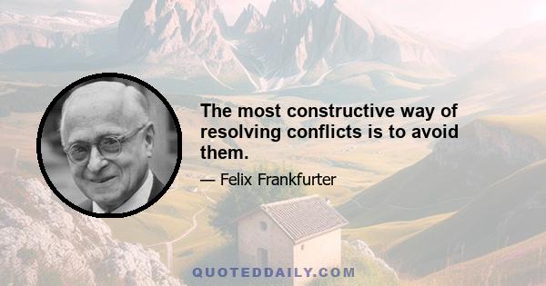 The most constructive way of resolving conflicts is to avoid them.