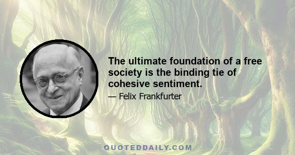 The ultimate foundation of a free society is the binding tie of cohesive sentiment.