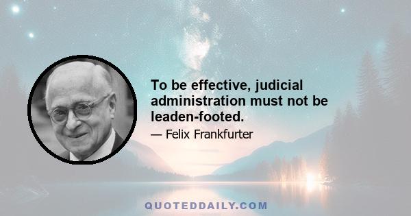 To be effective, judicial administration must not be leaden-footed.