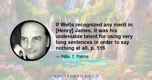 If Wells recognized any merit in [Henry] James, it was his undeniable talent for using very long sentences in order to say nothing at all. p. 516