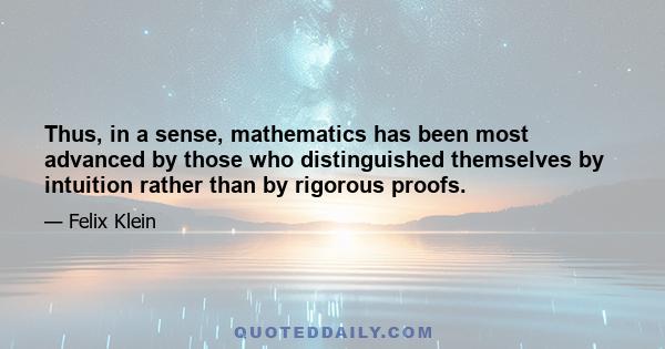 Thus, in a sense, mathematics has been most advanced by those who distinguished themselves by intuition rather than by rigorous proofs.