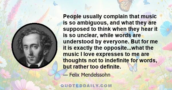 People usually complain that music is so ambiguous, and what they are supposed to think when they hear it is so unclear, while words are understood by everyone. But for me it is exactly the opposite...what the music I