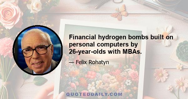 Financial hydrogen bombs built on personal computers by 26-year-olds with MBAs.