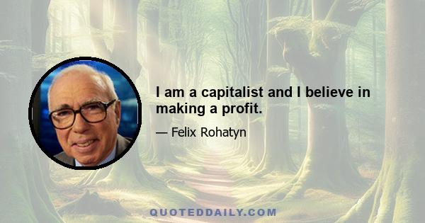 I am a capitalist and I believe in making a profit.