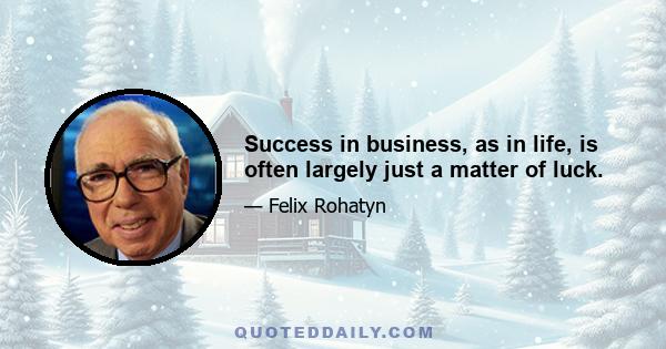 Success in business, as in life, is often largely just a matter of luck.