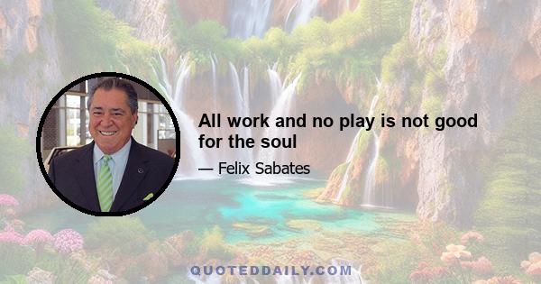 All work and no play is not good for the soul