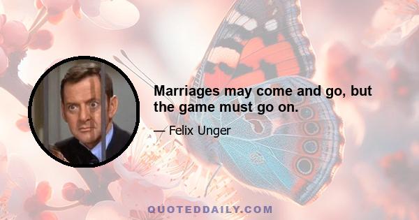 Marriages may come and go, but the game must go on.