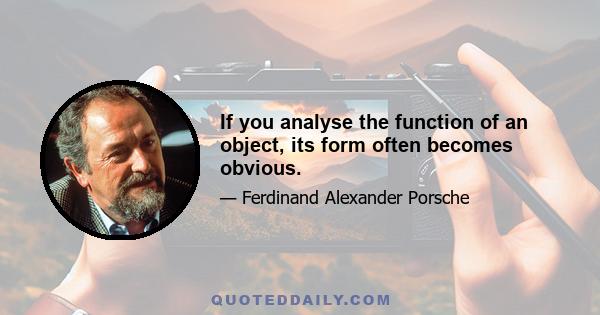 If you analyse the function of an object, its form often becomes obvious.